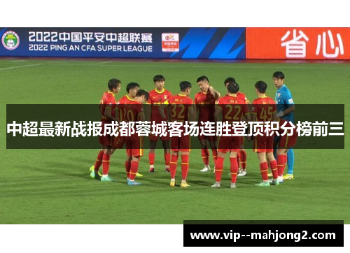 中超最新战报成都蓉城客场连胜登顶积分榜前三