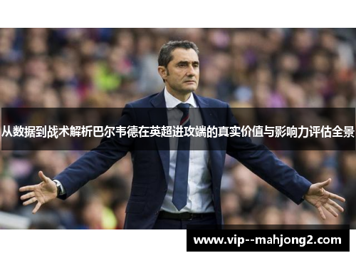 从数据到战术解析巴尔韦德在英超进攻端的真实价值与影响力评估全景 从数据到战术解析巴尔韦德在英超进攻端的真实价值与影响力评估全景
