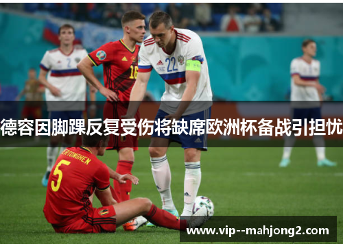 德容因脚踝反复受伤将缺席欧洲杯备战引担忧