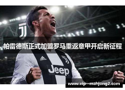 帕雷德斯正式加盟罗马重返意甲开启新征程