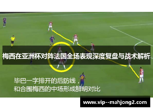梅西在亚洲杯对阵法国全场表现深度复盘与战术解析