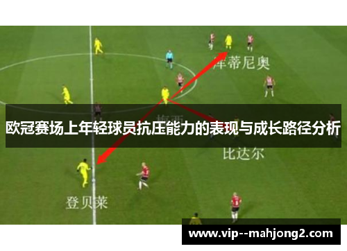 欧冠赛场上年轻球员抗压能力的表现与成长路径分析 欧冠赛场上年轻球员抗压能力的表现与成长路径分析