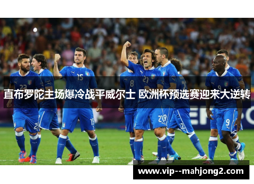 直布罗陀主场爆冷战平威尔士 欧洲杯预选赛迎来大逆转 直布罗陀主场爆冷战平威尔士 欧洲杯预选赛迎来大逆转