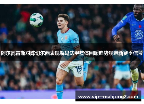 阿尔瓦雷斯对阵切尔西表现解码法甲整体回暖趋势观察新赛季信号