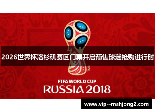 2026世界杯洛杉矶赛区门票开启预售球迷抢购进行时