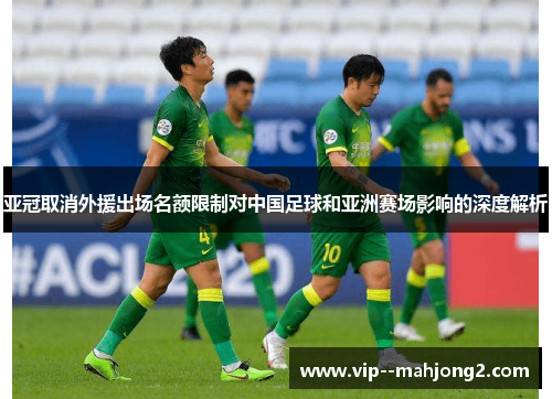 亚冠取消外援出场名额限制对中国足球和亚洲赛场影响的深度解析