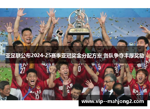 亚足联公布2024-25赛季亚冠奖金分配方案 各队争夺丰厚奖励