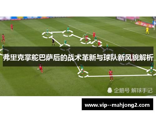 弗里克掌舵巴萨后的战术革新与球队新风貌解析