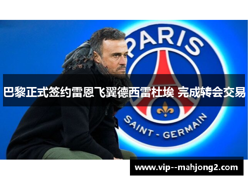 巴黎正式签约雷恩飞翼德西雷杜埃 完成转会交易 巴黎正式签约雷恩飞翼德西雷杜埃 完成转会交易