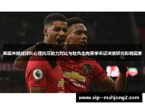 英超关键战球队心理抗压能力对比与胜负走向赛季实证深度研究影响因素 英超关键战球队心理抗压能力对比与胜负走向赛季实证深度研究影响因素
