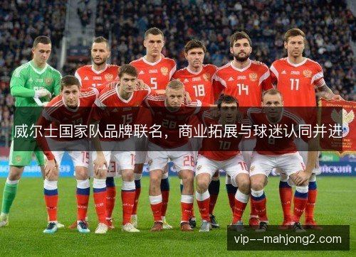 威尔士国家队品牌联名，商业拓展与球迷认同并进